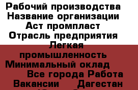 Рабочий производства › Название организации ­ Аст промпласт › Отрасль предприятия ­ Легкая промышленность › Минимальный оклад ­ 20 000 - Все города Работа » Вакансии   . Дагестан респ.,Южно-Сухокумск г.